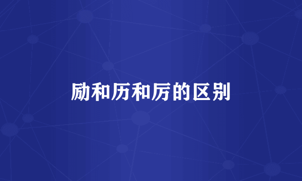励和历和厉的区别