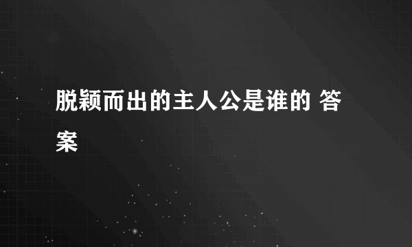 脱颖而出的主人公是谁的 答案