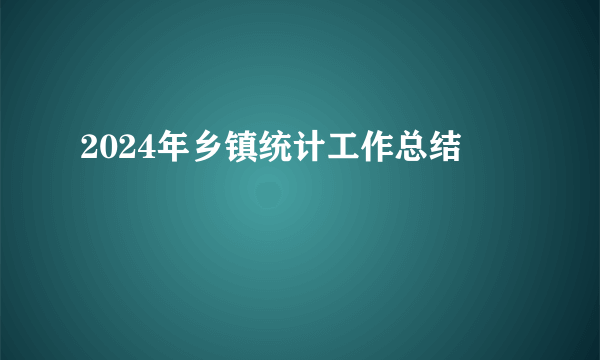 2024年乡镇统计工作总结