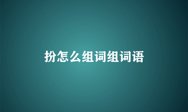 扮怎么组词组词语