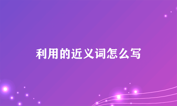 利用的近义词怎么写