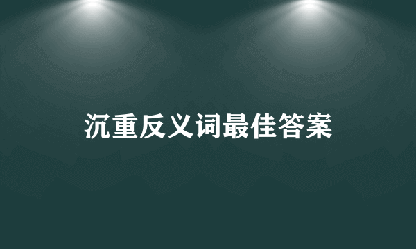 沉重反义词最佳答案