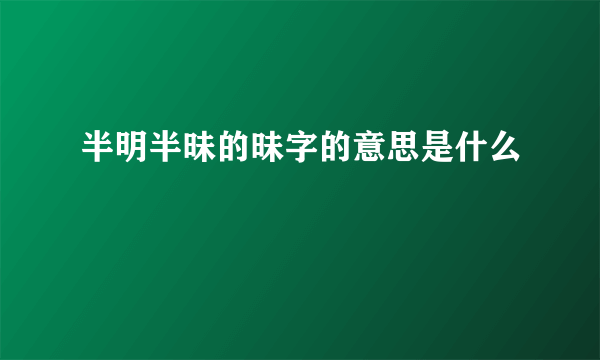 半明半昧的昧字的意思是什么