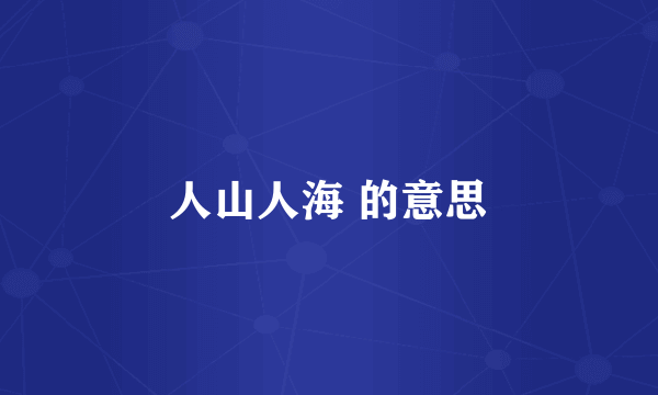 人山人海 的意思