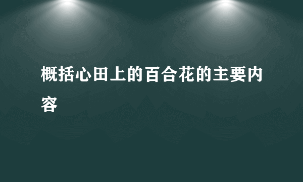 概括心田上的百合花的主要内容