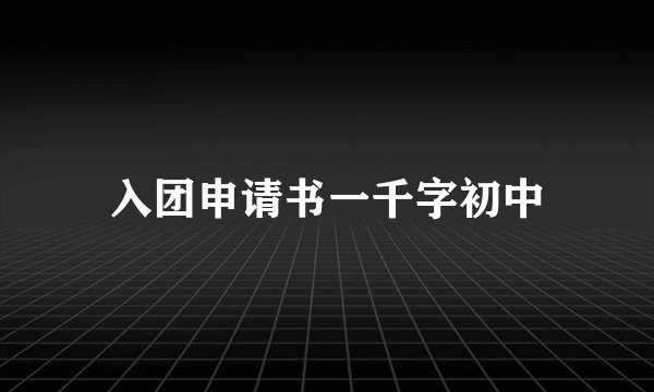入团申请书一千字初中