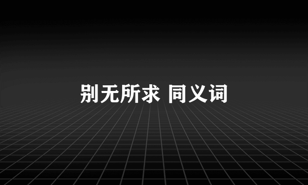 别无所求 同义词
