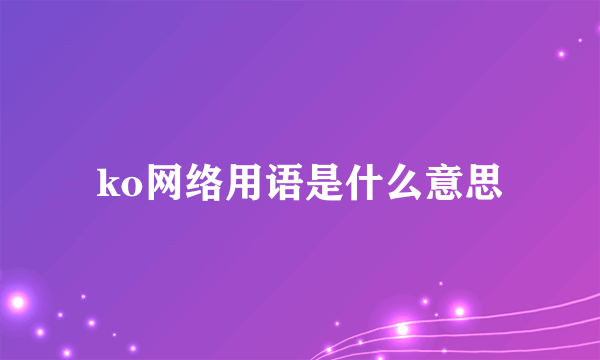 ko网络用语是什么意思