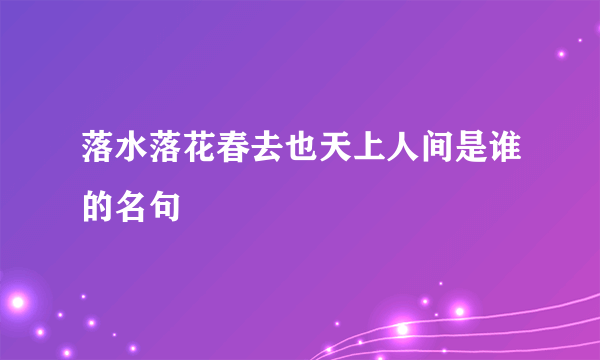 落水落花春去也天上人间是谁的名句