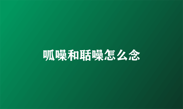 呱噪和聒噪怎么念