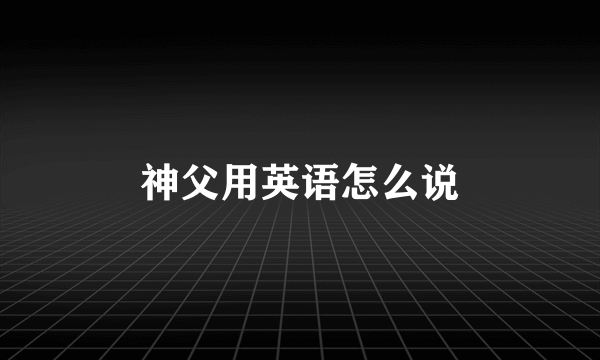 神父用英语怎么说