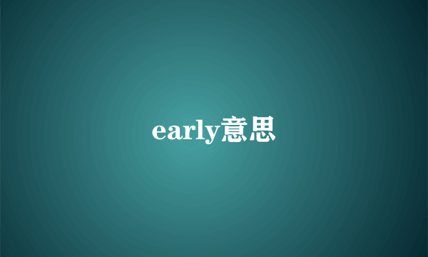 early意思