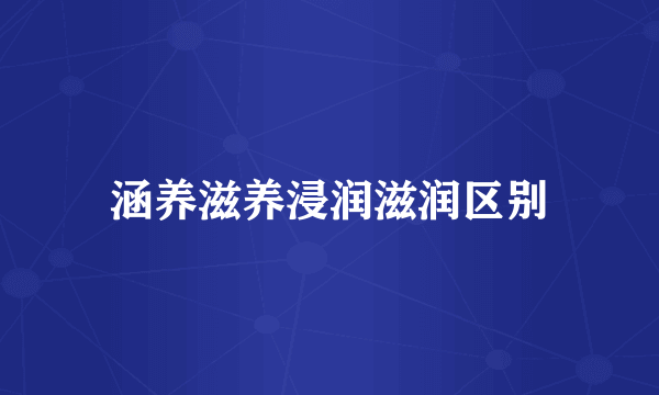 涵养滋养浸润滋润区别