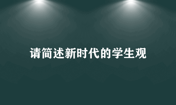 请简述新时代的学生观