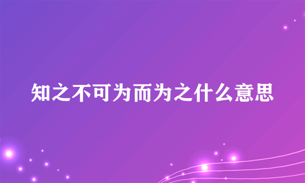知之不可为而为之什么意思