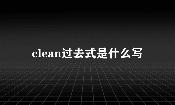 clean过去式是什么写