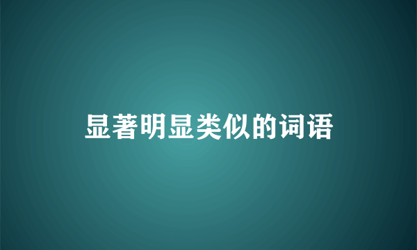 显著明显类似的词语