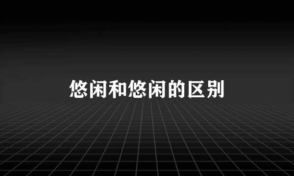 悠闲和悠闲的区别