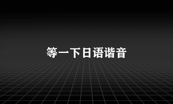 等一下日语谐音