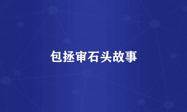 包拯审石头故事