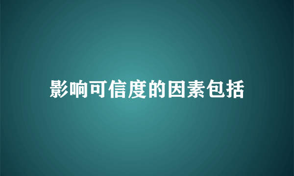 影响可信度的因素包括