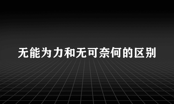无能为力和无可奈何的区别