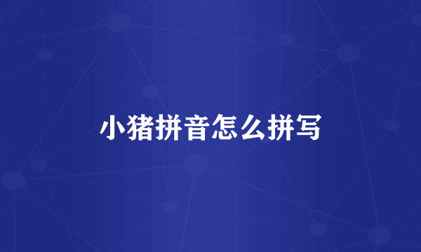 小猪拼音怎么拼写