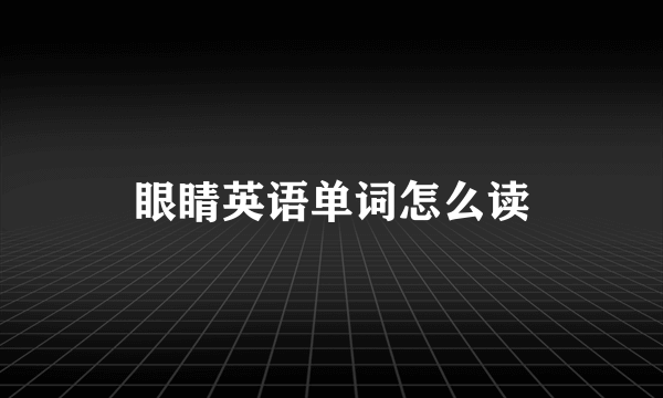 眼睛英语单词怎么读