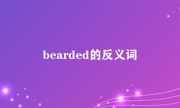 bearded的反义词