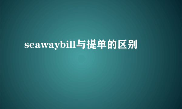 seawaybill与提单的区别
