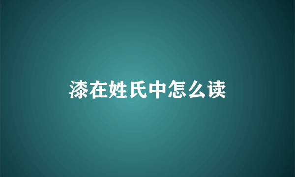漆在姓氏中怎么读