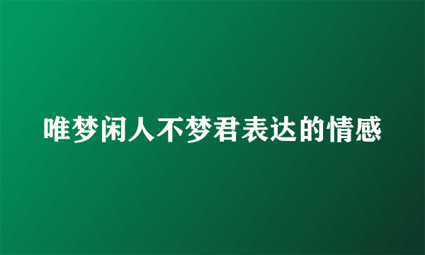 唯梦闲人不梦君表达的情感