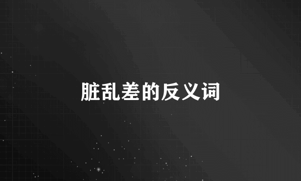 脏乱差的反义词
