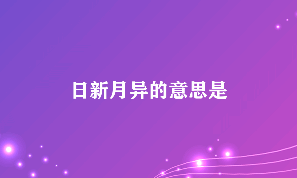 日新月异的意思是