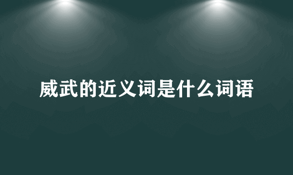 威武的近义词是什么词语