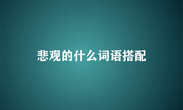 悲观的什么词语搭配