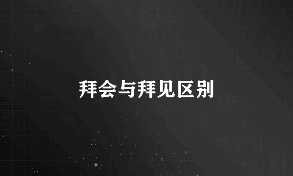 拜会与拜见区别