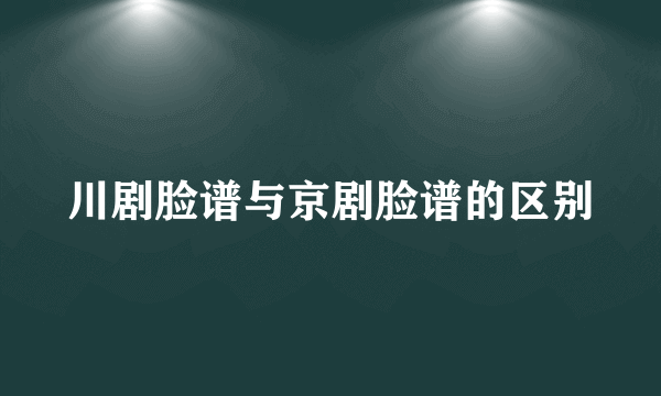 川剧脸谱与京剧脸谱的区别