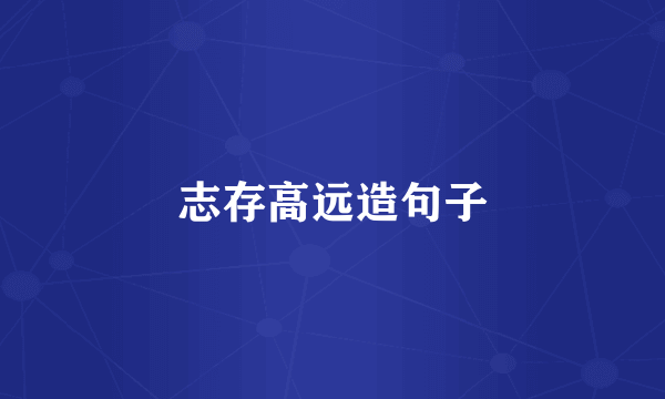 志存高远造句子