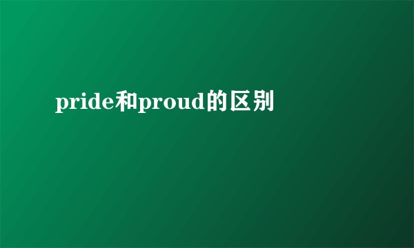 pride和proud的区别