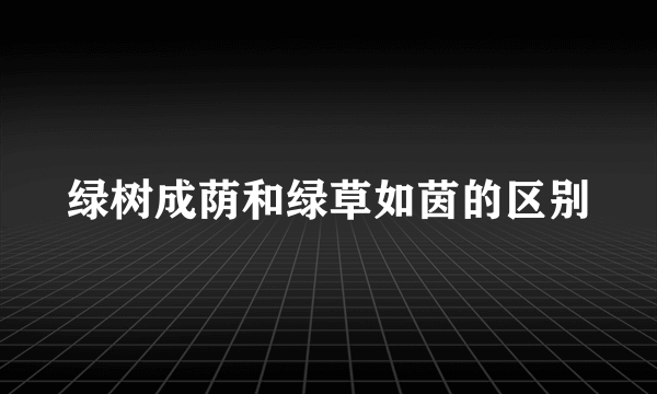 绿树成荫和绿草如茵的区别