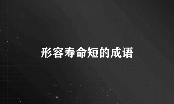 形容寿命短的成语