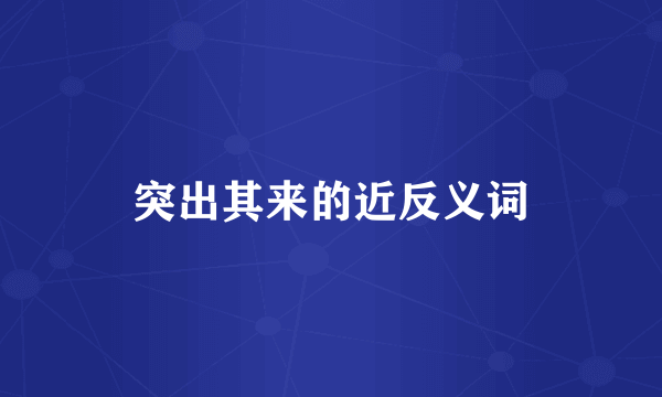 突出其来的近反义词