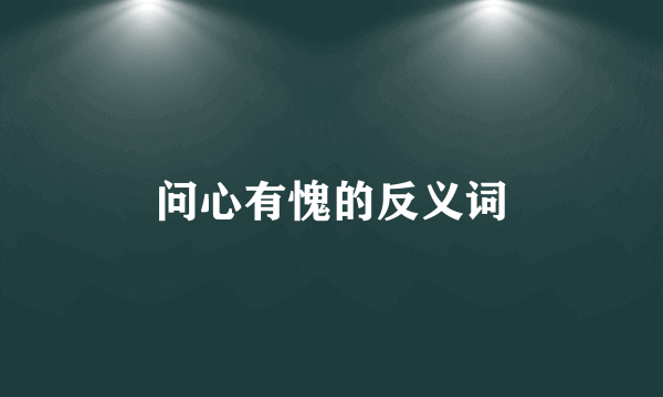 问心有愧的反义词
