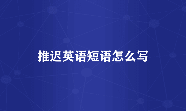推迟英语短语怎么写