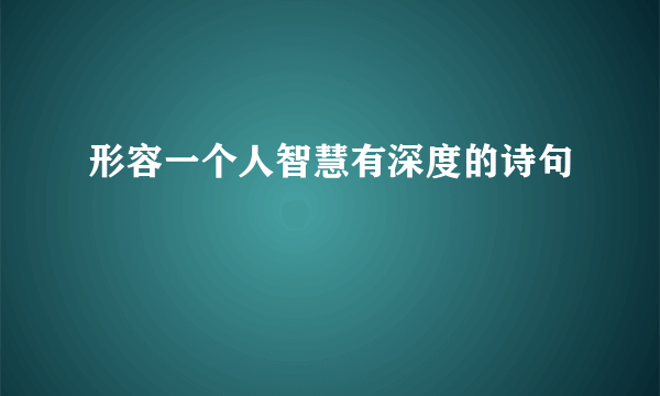 形容一个人智慧有深度的诗句