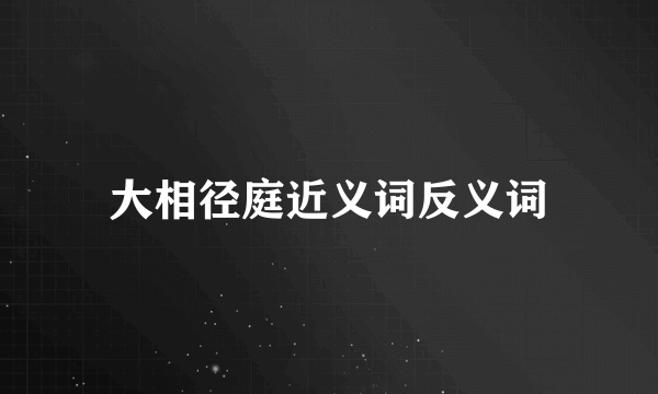 大相径庭近义词反义词