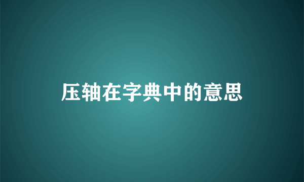 压轴在字典中的意思