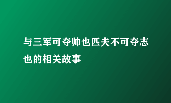 与三军可夺帅也匹夫不可夺志也的相关故事