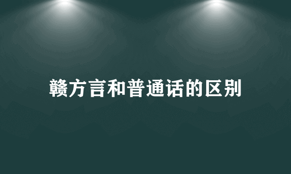 赣方言和普通话的区别
